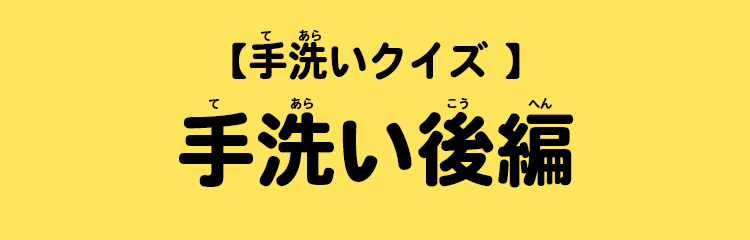 【手洗いクイズ 】手洗い後編