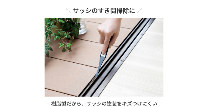 サッシのすき間掃除に　樹脂製だから、サッシの塗装をキズつけにくい